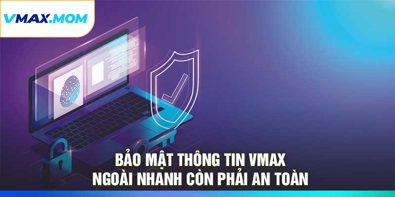 Bảo Mật Thông Tin VMAX – Ngoài Nhanh Còn Phải An Toàn