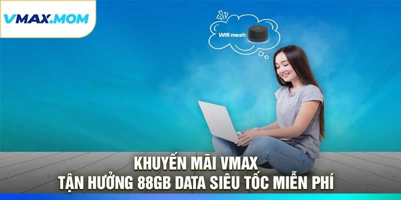 Khuyến Mãi VMAX – Tận Hưởng 88GB Data Siêu Tốc Miễn Phí