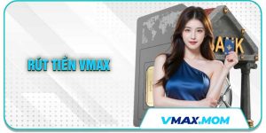 Rút Tiền VMAX – Giao Dịch Nhanh, An Toàn Và Linh Hoạt