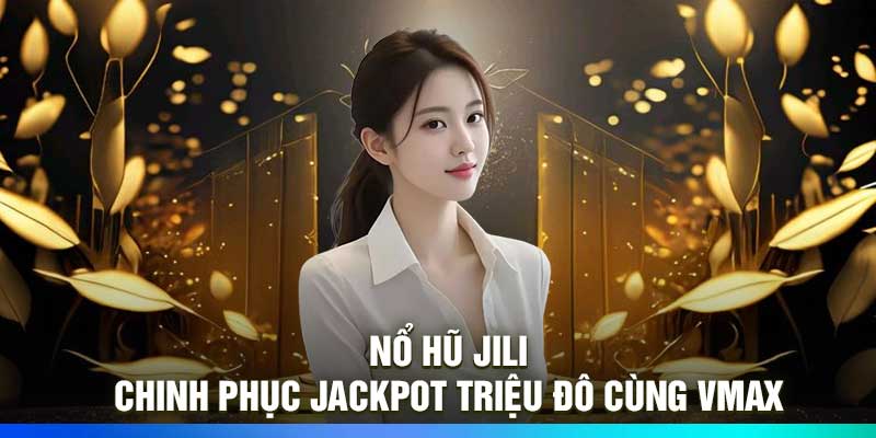 Nổ hũ JILI – Chinh phục jackpot triệu đô cùng Vmax